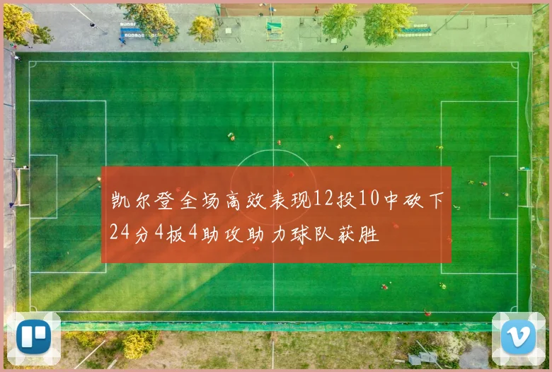 凯尔登全场高效表现12投10中砍下24分4板4助攻助力球队获胜
