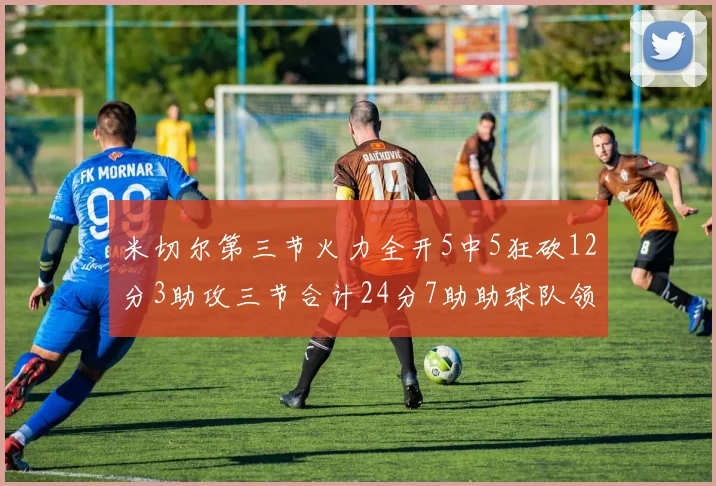 米切尔第三节火力全开5中5狂砍12分3助攻三节合计24分7助助球队领先