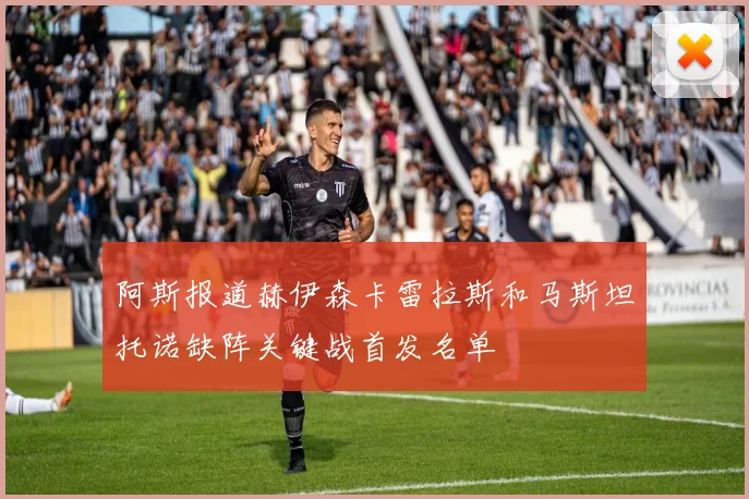 阿斯报道赫伊森卡雷拉斯和马斯坦托诺缺阵关键战首发名单
