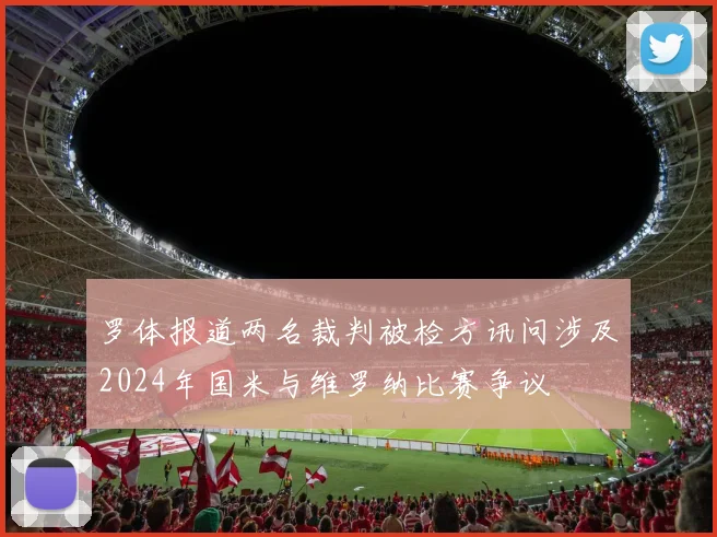 罗体报道两名裁判被检方讯问涉及2024年国米与维罗纳比赛争议