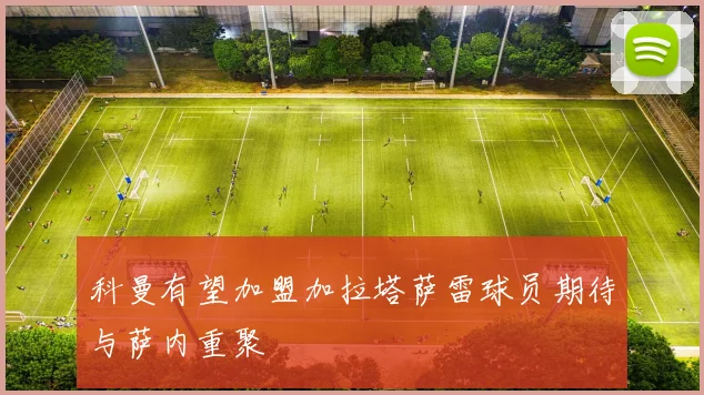 科曼有望加盟加拉塔萨雷球员期待与萨内重聚