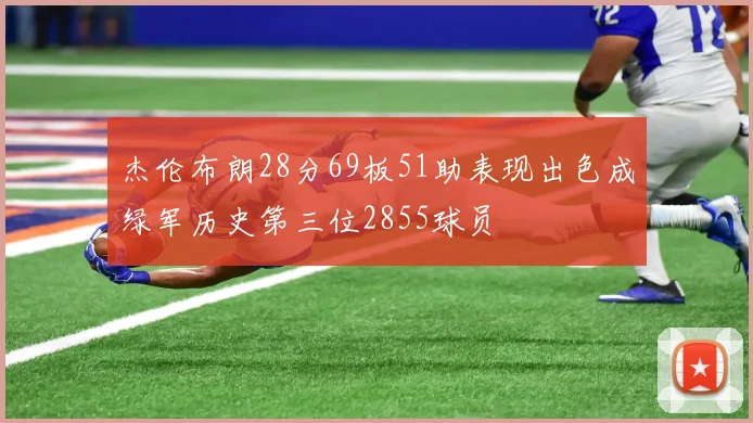 杰伦布朗28分69板51助表现出色成绿军历史第三位2855球员