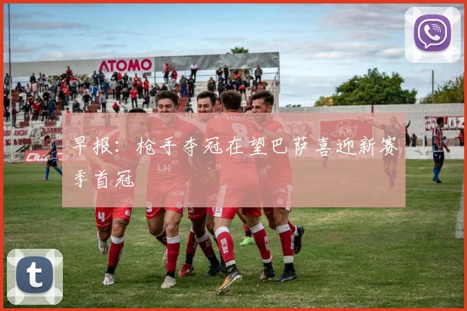早报：枪手夺冠在望巴萨喜迎新赛季首冠